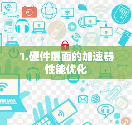 1.硬件层面的加速器性能优化