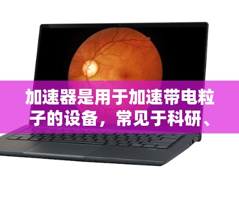 加速器是用于加速带电粒子的设备，常见于科研、医疗和工业等领域。不同类型的加速器有不同的性能参数和速度能力。以下是一些常见的加速器及其速度排行榜
