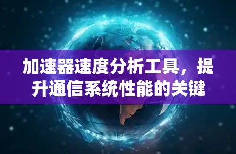 加速器速度分析工具，提升通信系统性能的关键