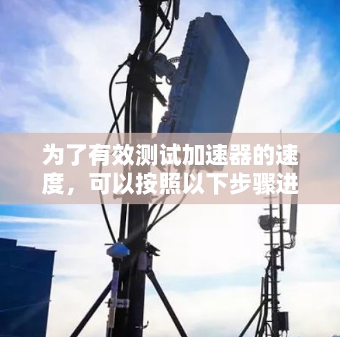 为了有效测试加速器的速度,可以按照以下步骤进行