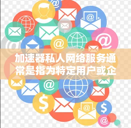 加速器私人网络服务通常是指为特定用户或企业提供优化的网络数据传输服务,目的是提升数据传输的速度和效率。在私人网络服务中,可能涉及到以下几个方面 加速器私人网络服务通常是指为特定用户或企业提供优化的网络数据传输服务,目的是提升数据传输的速度和效率。在私人网络服务中,可能涉及到以下几个方面