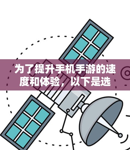 为了提升手机手游的速度和体验，以下是选择加速器工具的分步指南