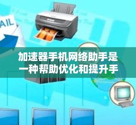 加速器手机网络助手是一种帮助优化和提升手机网络性能的工具,特别适用于在网络信号不佳或延迟较高的情况下。以下是对加速器手机网络助手的详细分析和建议
